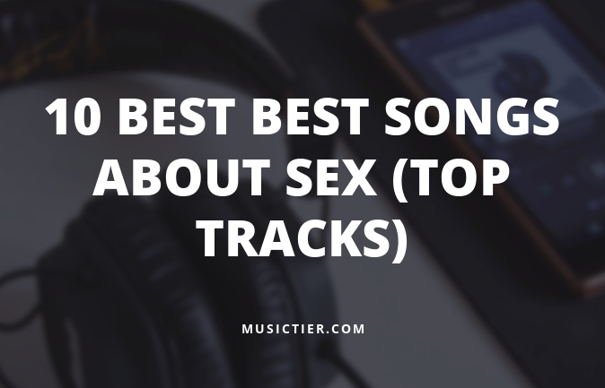 10 Best Best Songs About Sex Top Tracks Musictier